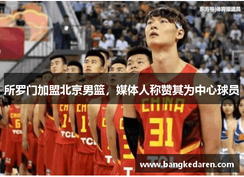 所罗门加盟北京男篮，媒体人称赞其为中心球员