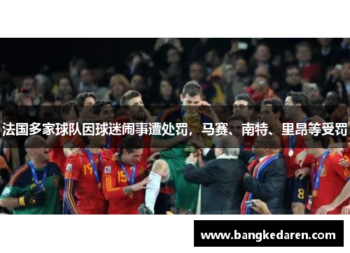 法国多家球队因球迷闹事遭处罚，马赛、南特、里昂等受罚