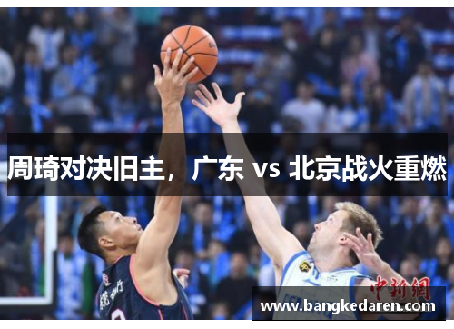 周琦对决旧主，广东 vs 北京战火重燃
