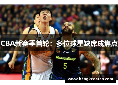 CBA新赛季首轮：多位球星缺席成焦点