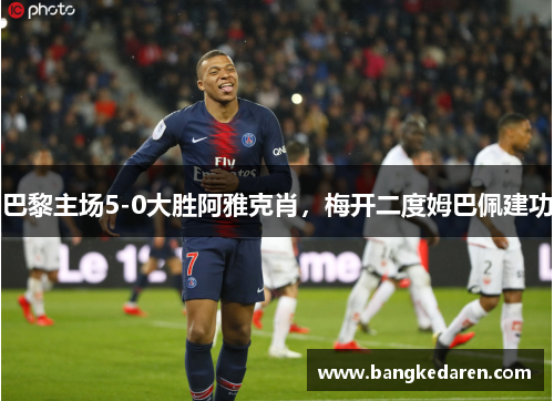 巴黎主场5-0大胜阿雅克肖，梅开二度姆巴佩建功