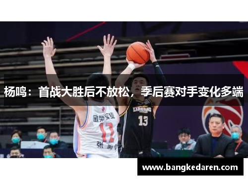 杨鸣：首战大胜后不放松，季后赛对手变化多端
